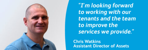 I'm looking forward to working with our tenants and the team to improve the services we provide. Chris Watkins, Assistant Director of Assets.