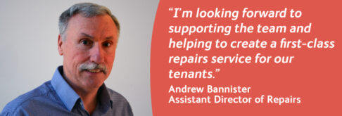 “I’m looking forward to supporting the team and helping to create a first-class repairs service for our tenants.” Andrew Bannister, Assistant Director of Repairs
